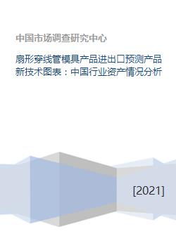 扇形穿线管模具产品进出口预测产品新技术图表 中国行业资产情况分析